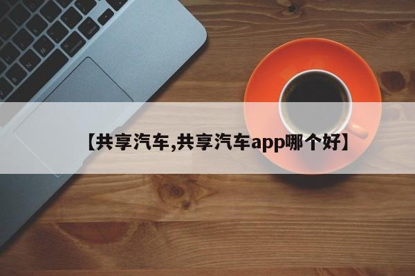 【共享汽车,共享汽车app哪个好】