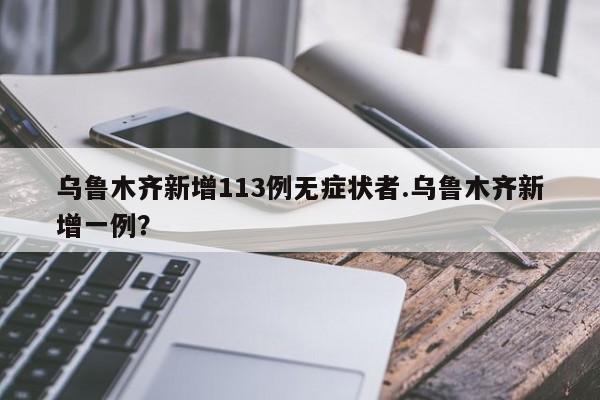 乌鲁木齐新增113例无症状者.乌鲁木齐新增一例？