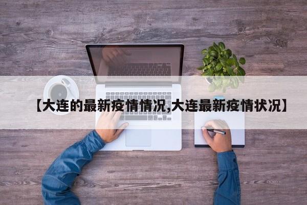 【大连的最新疫情情况,大连最新疫情状况】