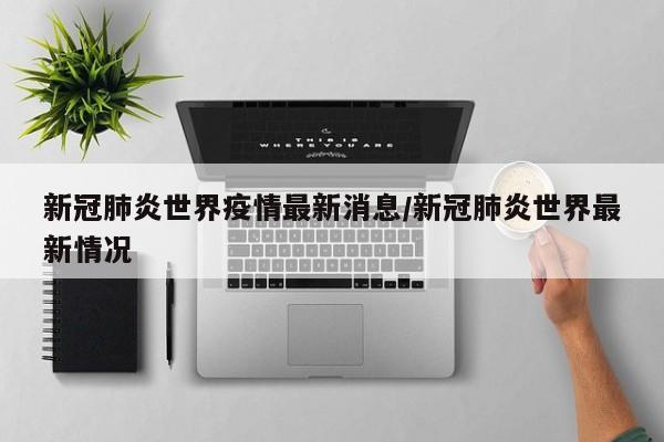 新冠肺炎世界疫情最新消息/新冠肺炎世界最新情况