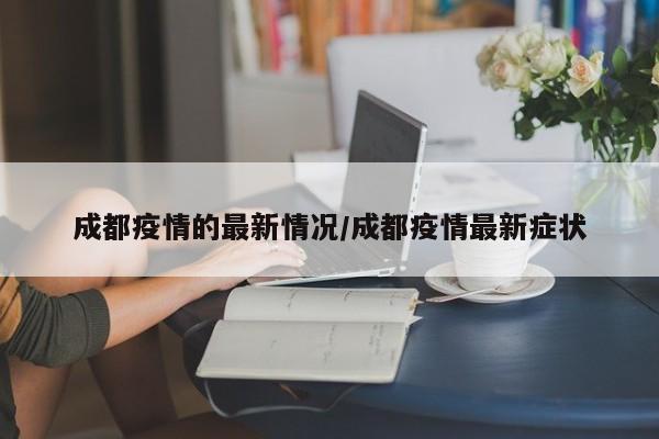 成都疫情的最新情况/成都疫情最新症状