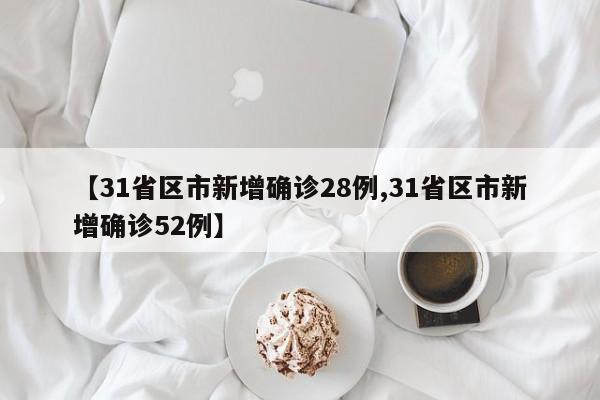 【31省区市新增确诊28例,31省区市新增确诊52例】