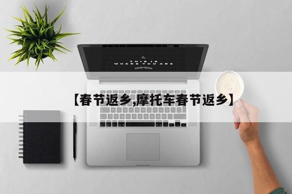 【春节返乡,摩托车春节返乡】