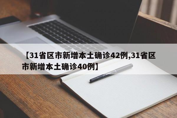 【31省区市新增本土确诊42例,31省区市新增本土确诊40例】