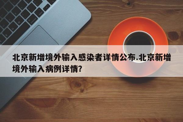 北京新增境外输入感染者详情公布.北京新增境外输入病例详情?