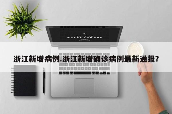 浙江新增病例.浙江新增确诊病例最新通报?