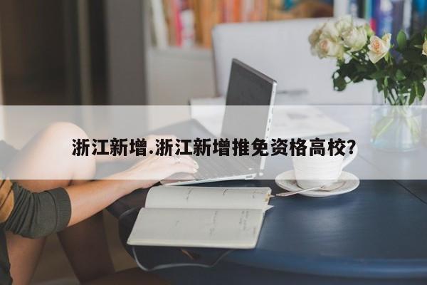 浙江新增.浙江新增推免资格高校?