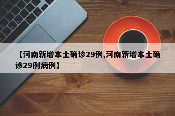 【河南新增本土确诊29例,河南新增本土确诊29例病例】