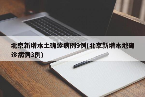 北京新增本土确诊病例9例(北京新增本地确诊病例3例)