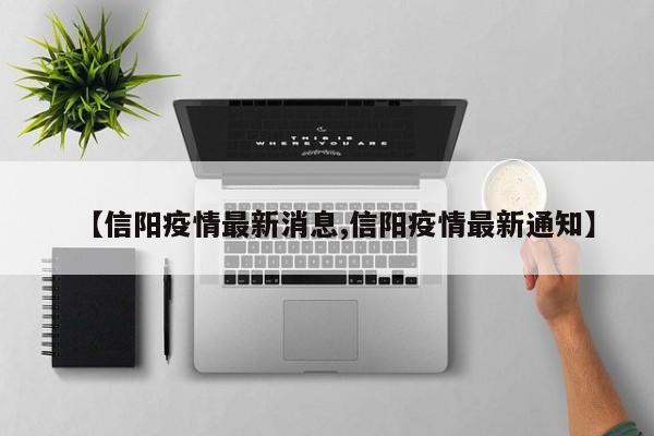 【信阳疫情最新消息,信阳疫情最新通知】
