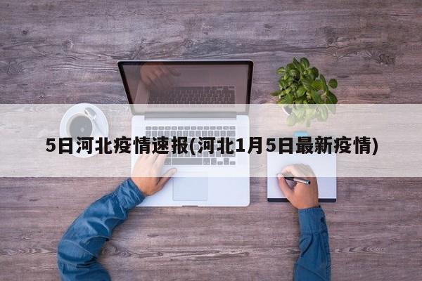5日河北疫情速报(河北1月5日最新疫情)