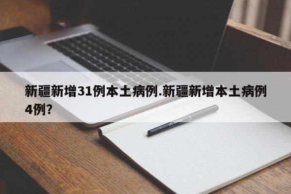 新疆新增31例本土病例.新疆新增本土病例4例?