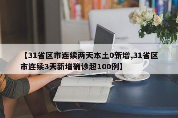 【31省区市连续两天本土0新增,31省区市连续3天新增确诊超100例】