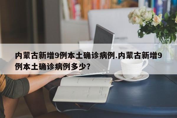 内蒙古新增9例本土确诊病例.内蒙古新增9例本土确诊病例多少?
