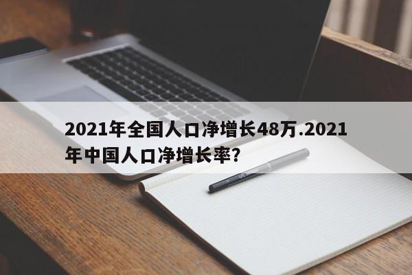 2021年全国人口净增长48万.2021年中国人口净增长率?