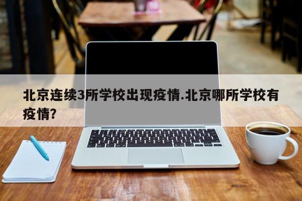 北京连续3所学校出现疫情.北京哪所学校有疫情?