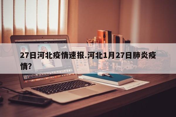 27日河北疫情速报.河北1月27日肺炎疫情?