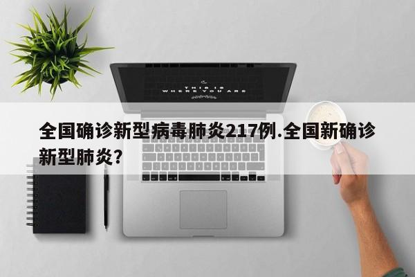 全国确诊新型病毒肺炎217例.全国新确诊新型肺炎?