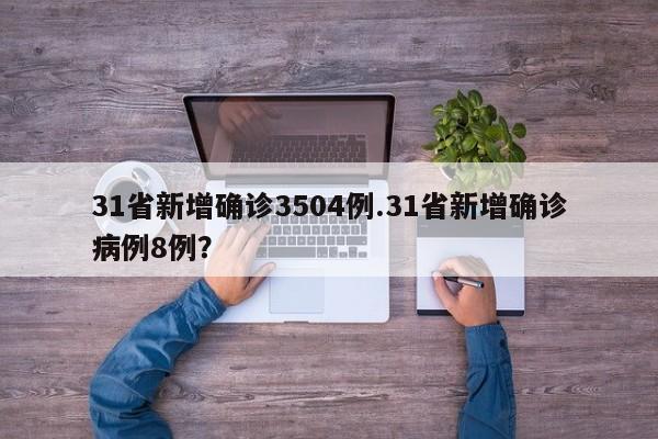 31省新增确诊3504例.31省新增确诊病例8例?