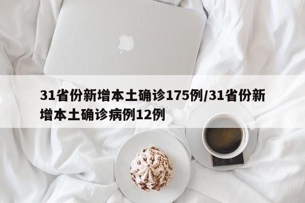 31省份新增本土确诊175例/31省份新增本土确诊病例12例