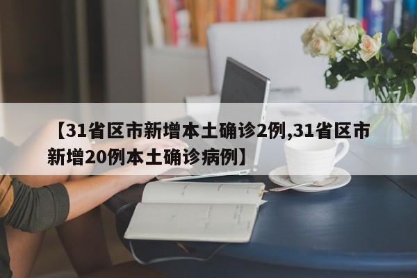 【31省区市新增本土确诊2例,31省区市新增20例本土确诊病例】