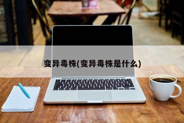 变异毒株(变异毒株是什么)