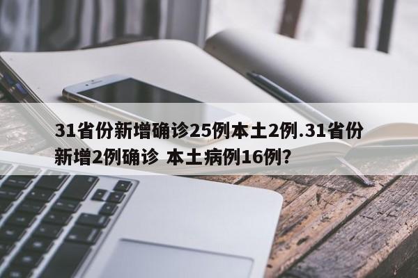 31省份新增确诊25例本土2例.31省份新增2例确诊 本土病例16例?