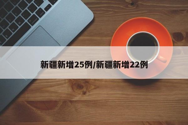 新疆新增25例/新疆新增22例