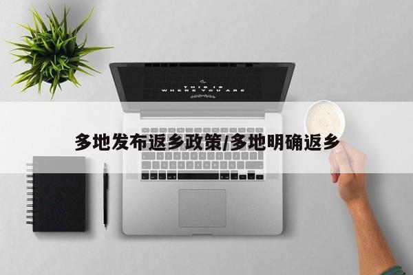 多地发布返乡政策/多地明确返乡