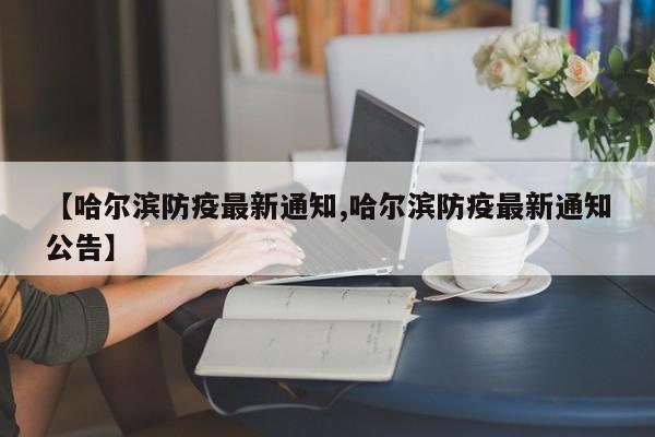 【哈尔滨防疫最新通知,哈尔滨防疫最新通知公告】