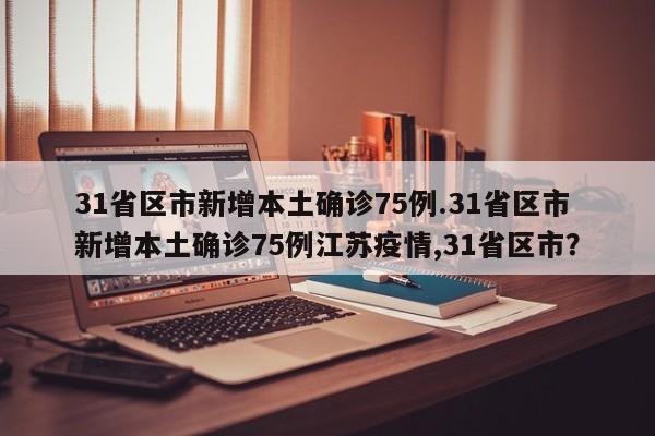 31省区市新增本土确诊75例.31省区市新增本土确诊75例江苏疫情,31省区市?