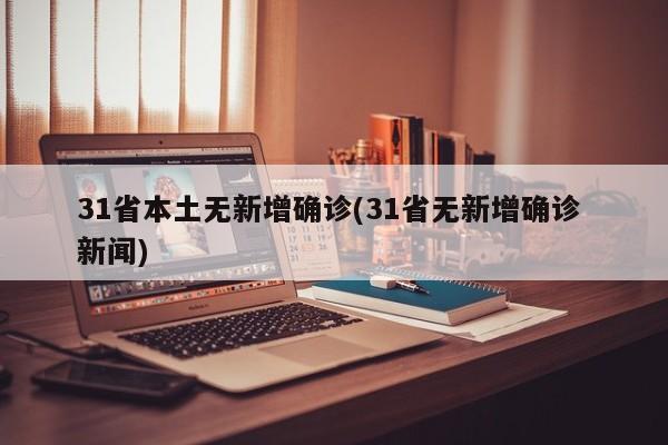 31省本土无新增确诊(31省无新增确诊 新闻)