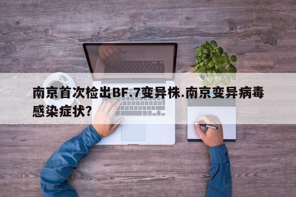 南京首次检出BF.7变异株.南京变异病毒感染症状?