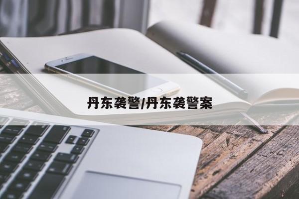 丹东袭警/丹东袭警案