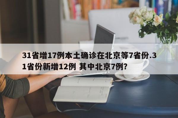 31省增17例本土确诊在北京等7省份.31省份新增12例 其中北京7例?