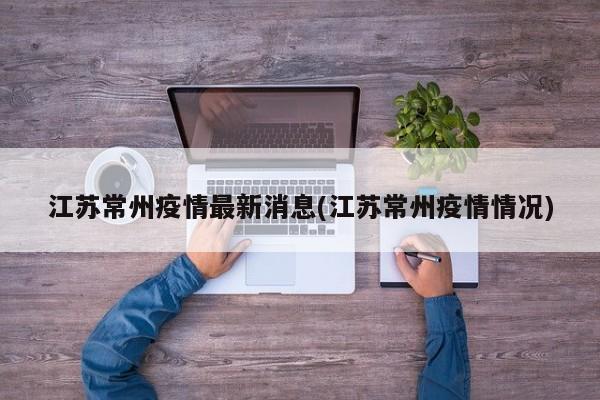 江苏常州疫情最新消息(江苏常州疫情情况)