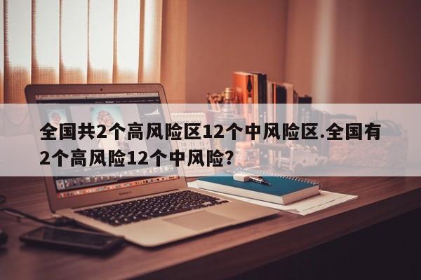 全国共2个高风险区12个中风险区.全国有2个高风险12个中风险?