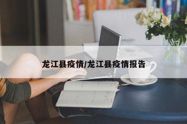 龙江县疫情/龙江县疫情报告