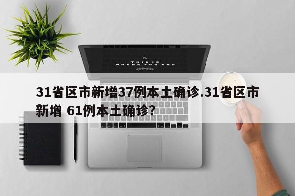 31省区市新增37例本土确诊.31省区市新增 61例本土确诊?