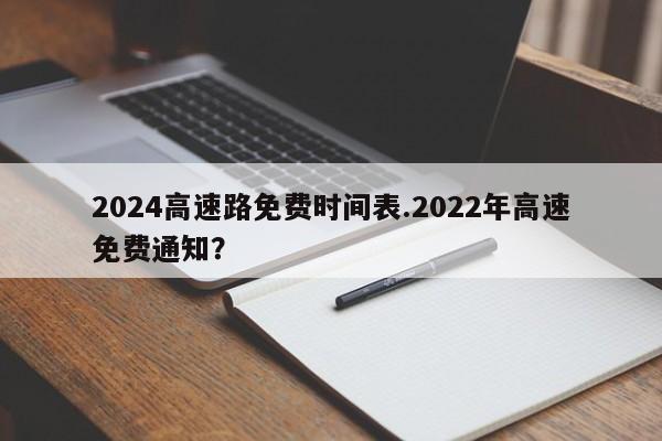 2024高速路免费时间表.2022年高速免费通知?