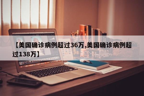 【美国确诊病例超过36万,美国确诊病例超过138万】