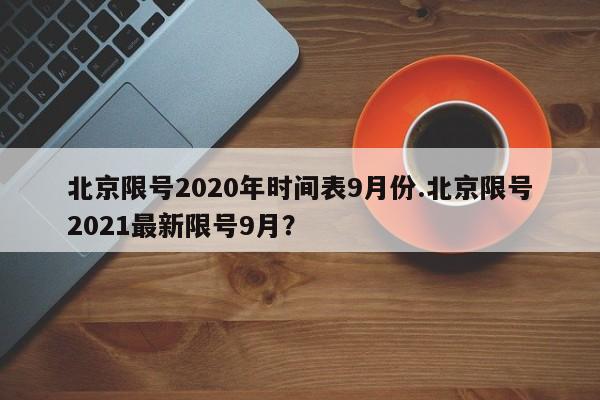 北京限号2020年时间表9月份.北京限号2021最新限号9月?