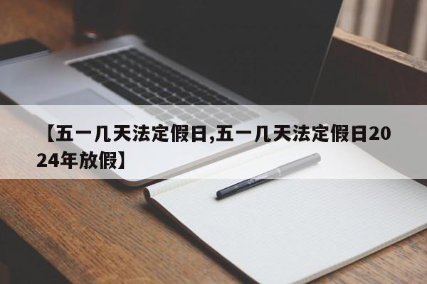 【五一几天法定假日,五一几天法定假日2024年放假】