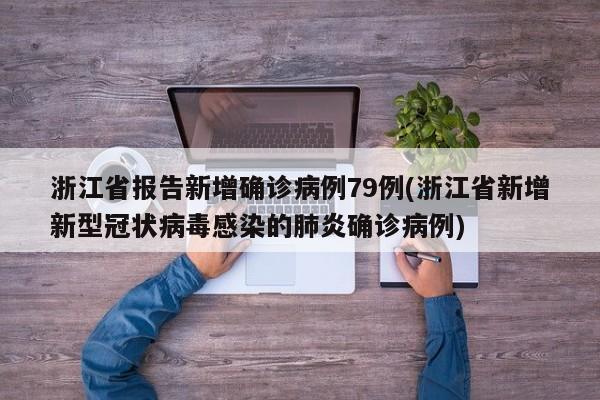 浙江省报告新增确诊病例79例(浙江省新增新型冠状病毒感染的肺炎确诊病例)