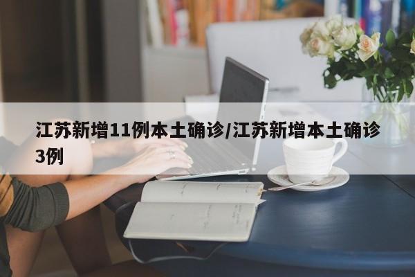 江苏新增11例本土确诊/江苏新增本土确诊3例
