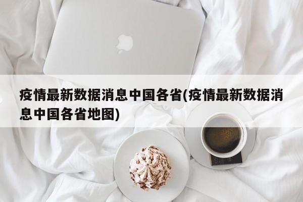 疫情最新数据消息中国各省(疫情最新数据消息中国各省地图)