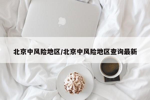 北京中风险地区/北京中风险地区查询最新