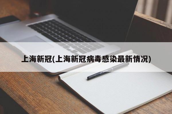 上海新冠(上海新冠病毒感染最新情况)