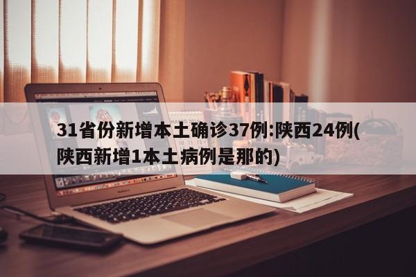 31省份新增本土确诊37例:陕西24例(陕西新增1本土病例是那的)