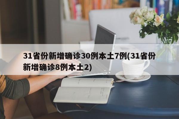 31省份新增确诊30例本土7例(31省份新增确诊8例本土2)
